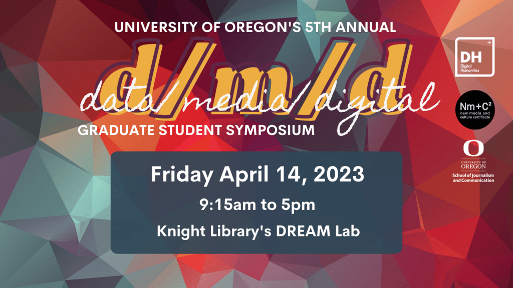 Data/Media/Digital 5th annual graduate symposium. Friday April 14, 2023. 9:15am-5pm. Knight Library DREAM Lab.