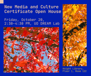 Orange font reading "New Media and Culture Certificate Open House" sits above orange text reading "Friday, October 20, 2:30-4:30 pm, UO DREAM Lan" on a blue background. There is a photo on the left with red leaves and a photo on the right with orange leaves. 
